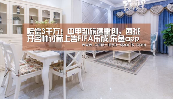 赔偿3千万!中甲劲旅遭重创,西班牙名帅讨薪上告FIFA乐成|乐鱼app(图1) 乐鱼登陆